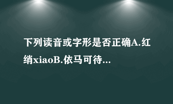 下列读音或字形是否正确A.红绡xiaoB.依马可待C.惨淡经营D.遂愿sui