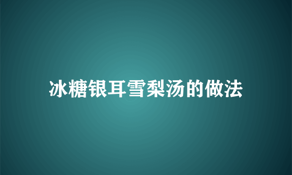 冰糖银耳雪梨汤的做法