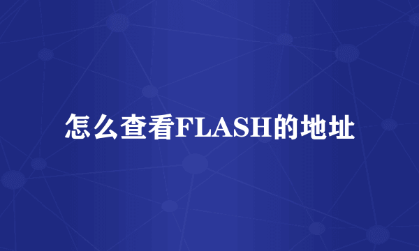 怎么查看FLASH的地址