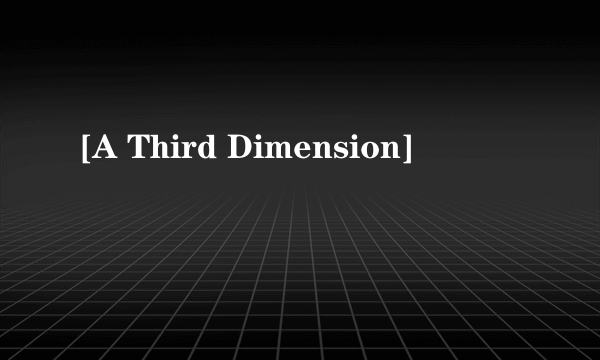 [A Third Dimension]