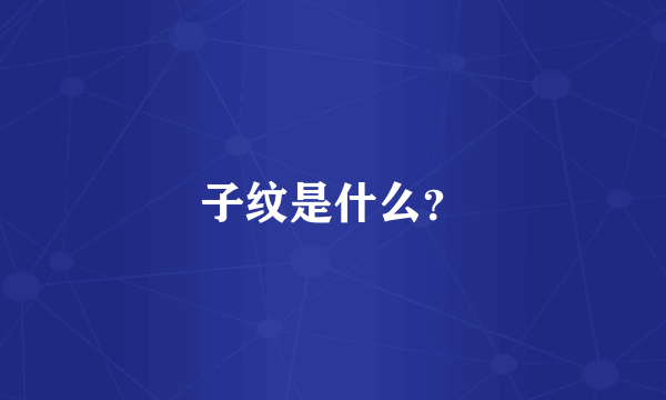 子纹是什么？