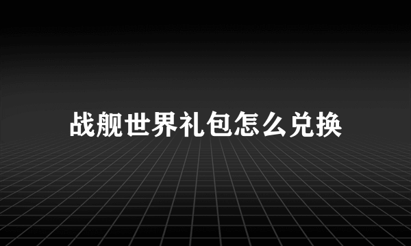 战舰世界礼包怎么兑换