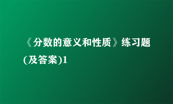 《分数的意义和性质》练习题(及答案)1