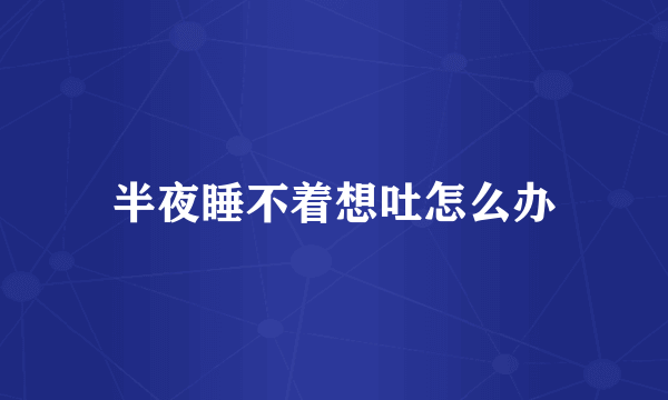 半夜睡不着想吐怎么办