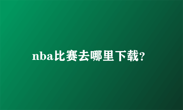 nba比赛去哪里下载？