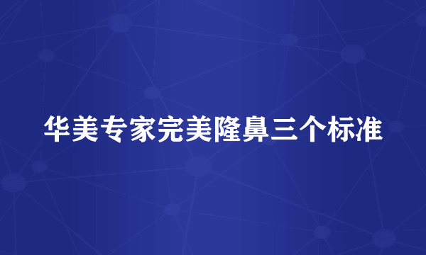 华美专家完美隆鼻三个标准