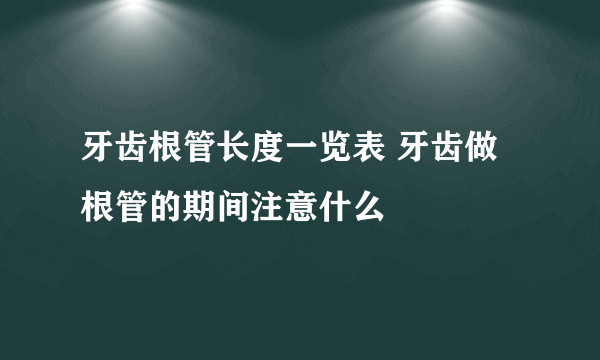 牙齿根管长度一览表 牙齿做根管的期间注意什么