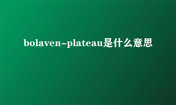 bolaven-plateau是什么意思