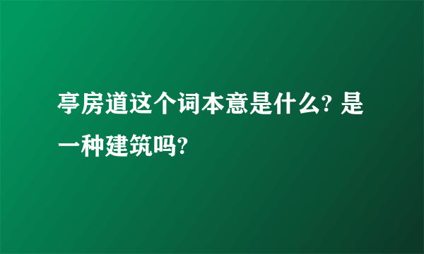亭房道这个词本意是什么? 是一种建筑吗?