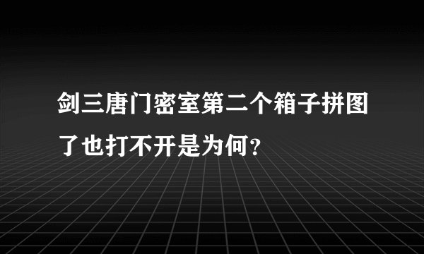 剑三唐门密室第二个箱子拼图了也打不开是为何？