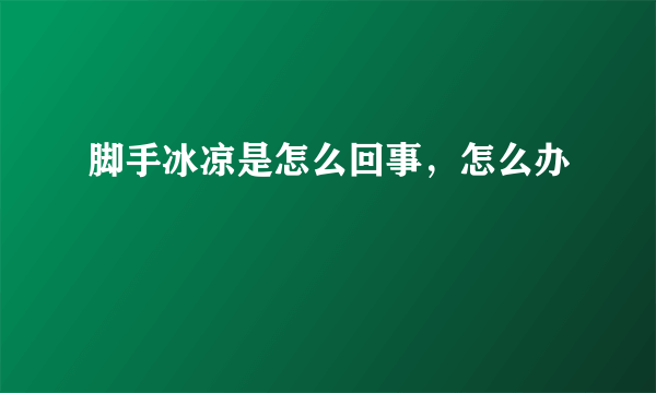 脚手冰凉是怎么回事，怎么办