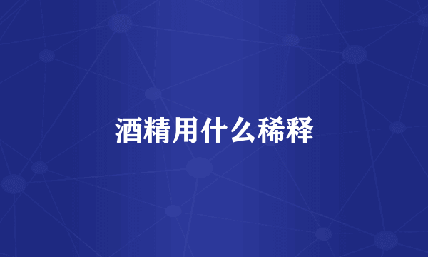 酒精用什么稀释