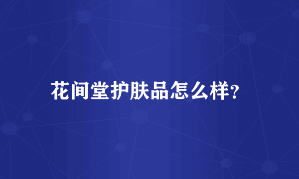 花间堂护肤品怎么样？