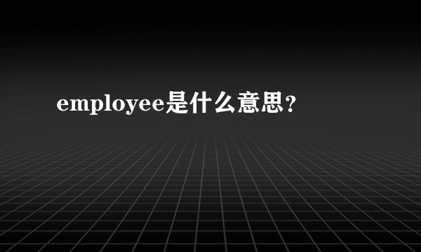 employee是什么意思？