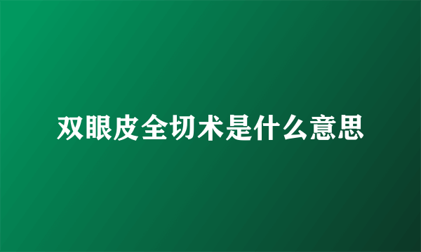 双眼皮全切术是什么意思