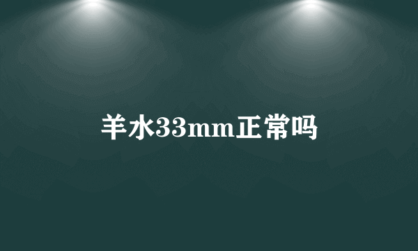 羊水33mm正常吗