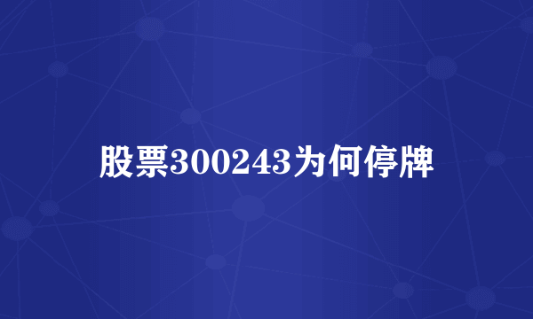 股票300243为何停牌