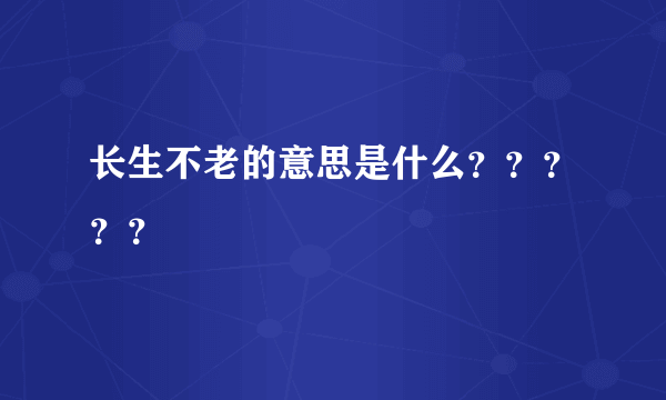长生不老的意思是什么？？？？？