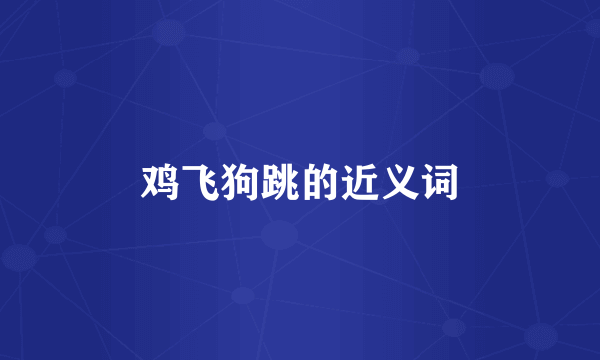 鸡飞狗跳的近义词