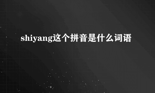 shiyang这个拼音是什么词语