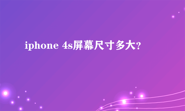 iphone 4s屏幕尺寸多大？