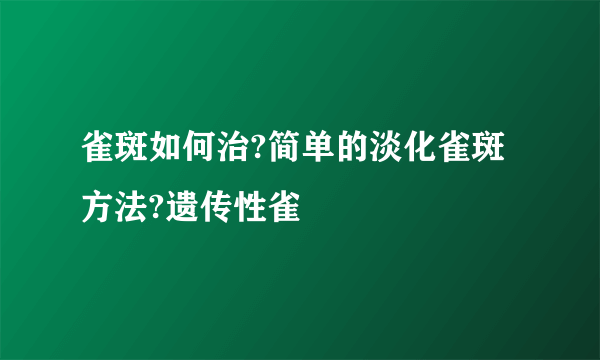 雀斑如何治?简单的淡化雀斑方法?遗传性雀