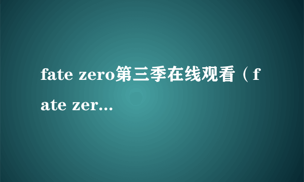 fate zero第三季在线观看（fate zero第三季）