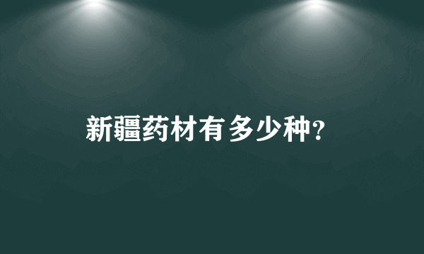 新疆药材有多少种？