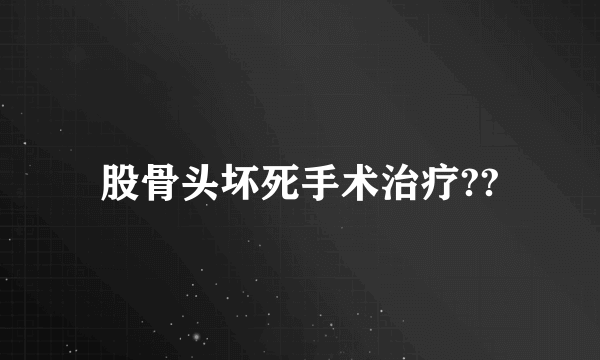 股骨头坏死手术治疗??