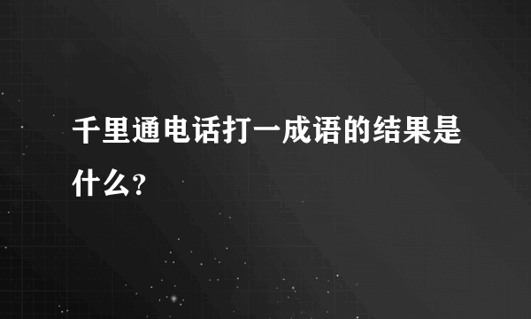千里通电话打一成语的结果是什么？