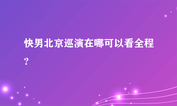 快男北京巡演在哪可以看全程？