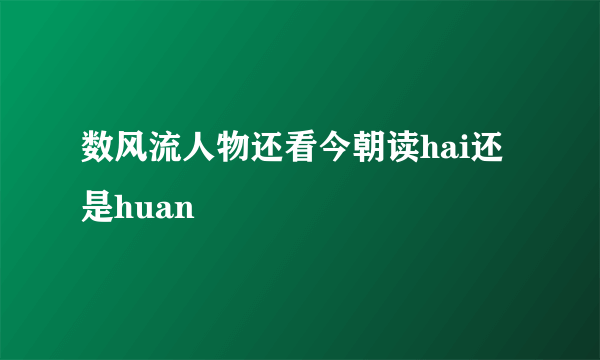 数风流人物还看今朝读hai还是huan