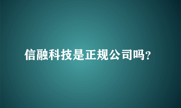 信融科技是正规公司吗？