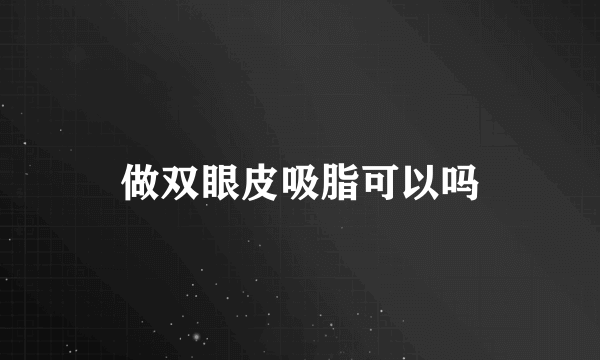 做双眼皮吸脂可以吗