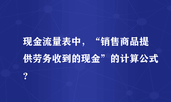 现金流量表中，“销售商品提供劳务收到的现金”的计算公式？