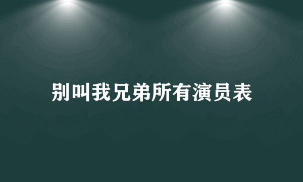 别叫我兄弟所有演员表