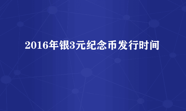 2016年银3元纪念币发行时间