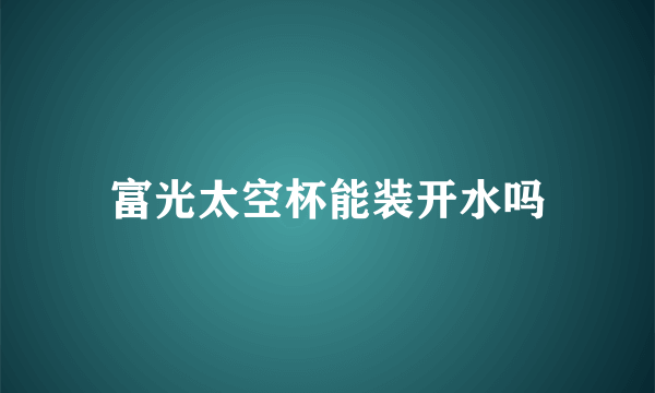 富光太空杯能装开水吗