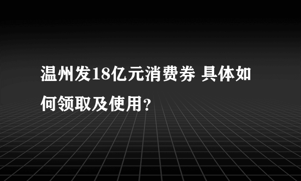 温州发18亿元消费券 具体如何领取及使用？