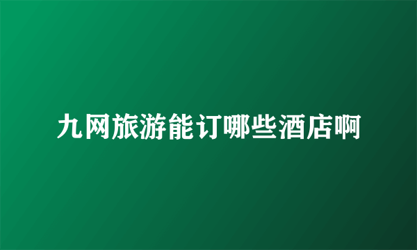 九网旅游能订哪些酒店啊