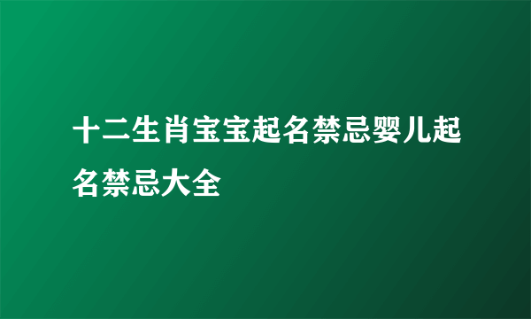 十二生肖宝宝起名禁忌婴儿起名禁忌大全