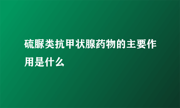 硫脲类抗甲状腺药物的主要作用是什么