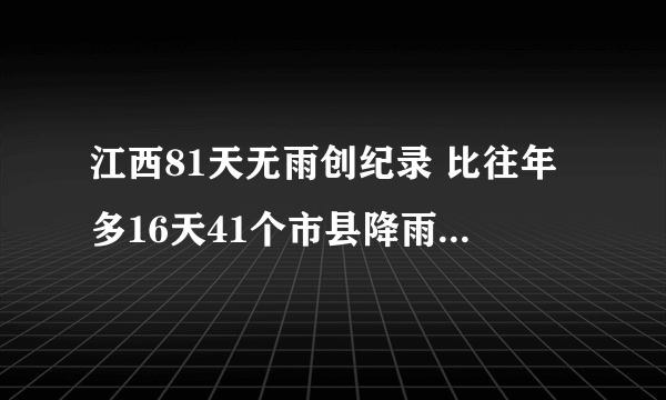 江西81天无雨创纪录 比往年多16天41个市县降雨量创新低