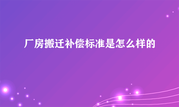 厂房搬迁补偿标准是怎么样的