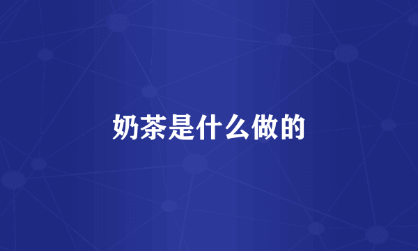 奶茶是什么做的