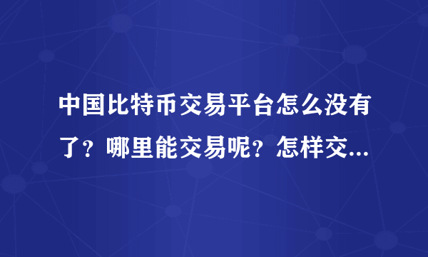 中国比特币交易平台怎么没有了？哪里能交易呢？怎样交易啊请大家指点