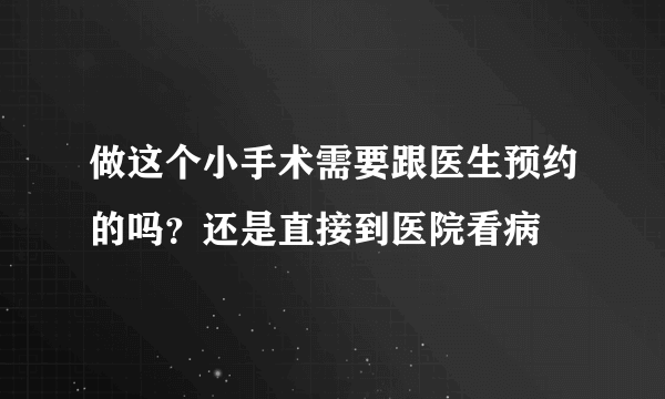 做这个小手术需要跟医生预约的吗？还是直接到医院看病