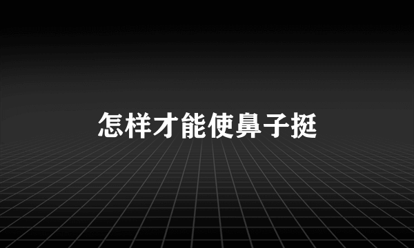 怎样才能使鼻子挺