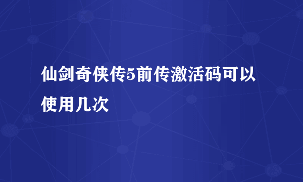仙剑奇侠传5前传激活码可以使用几次