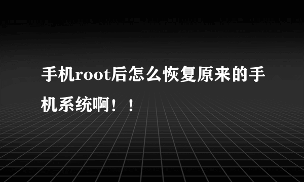 手机root后怎么恢复原来的手机系统啊！！